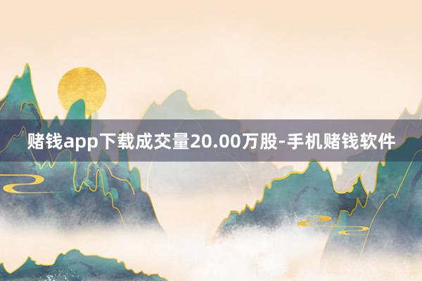 赌钱app下载成交量20.00万股-手机赌钱软件
