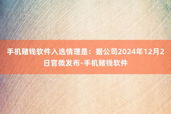 手机赌钱软件入选情理是：据公司2024年12月2日官微发布-手机赌钱软件
