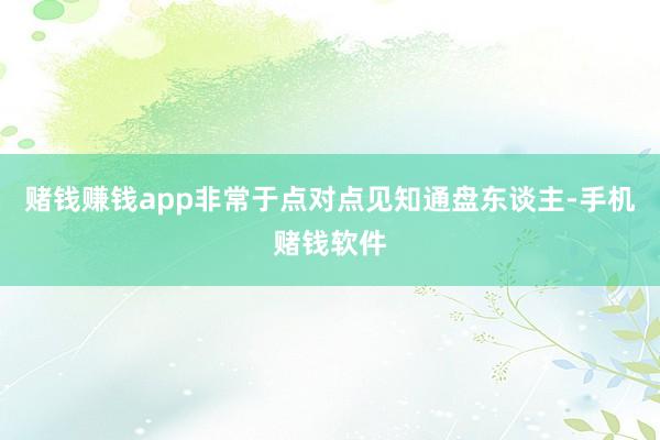 赌钱赚钱app非常于点对点见知通盘东谈主-手机赌钱软件