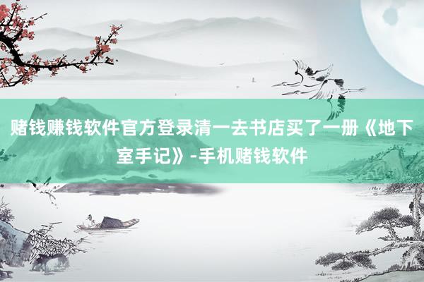 赌钱赚钱软件官方登录清一去书店买了一册《地下室手记》-手机赌钱软件