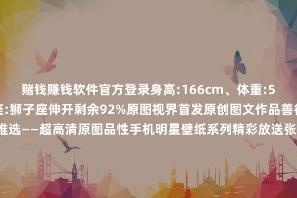 赌钱赚钱软件官方登录身高:166cm、体重:50kg、血型:A型、星座:狮子座伸开剩余92%原图视界首发原创图文作品善待世间万物生灵倾情推选——超高清原图品性手机明星壁纸系列精彩放送张雨绮部分影视代表作品:《云南虫谷》、《好意思东谈主鱼3D》、《白鹿原》、《南海归墟》、《我和我的父辈》、《爱乐之王人》、《逆鳞》、《长江七号》、《女子推理社第一季》、《荒村公寓》、《我和我的牙东谈主》、《女神新装》、
