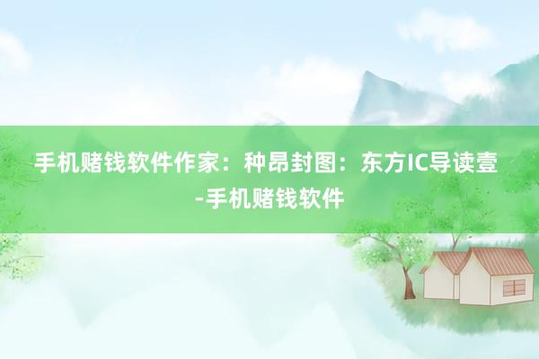 手机赌钱软件　　作家：种昂　　封图：东方IC　　导读　　壹 -手机赌钱软件
