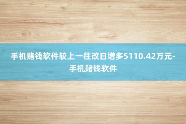 手机赌钱软件较上一往改日增多5110.42万元-手机赌钱软件
