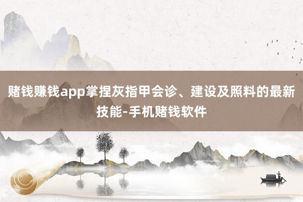 赌钱赚钱app掌捏灰指甲会诊、建设及照料的最新技能-手机赌钱软件