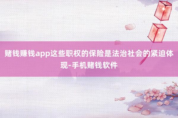 赌钱赚钱app这些职权的保险是法治社会的紧迫体现-手机赌钱软件