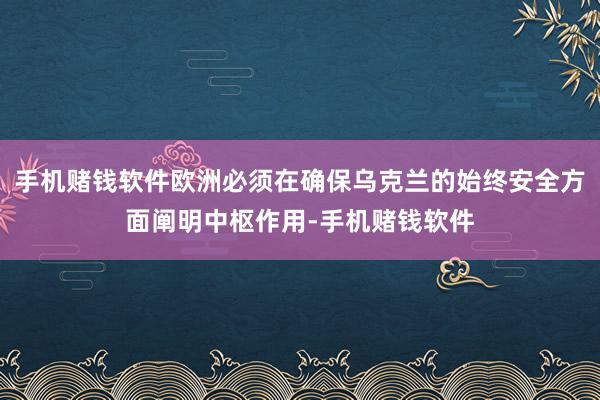 手机赌钱软件欧洲必须在确保乌克兰的始终安全方面阐明中枢作用-手机赌钱软件