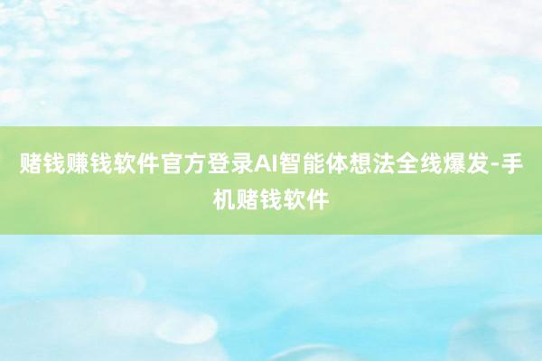 赌钱赚钱软件官方登录AI智能体想法全线爆发-手机赌钱软件