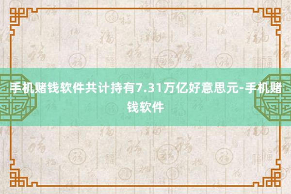 手机赌钱软件共计持有7.31万亿好意思元-手机赌钱软件