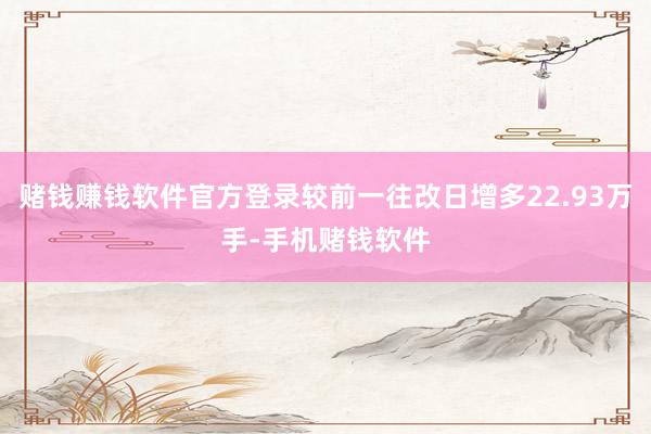 赌钱赚钱软件官方登录较前一往改日增多22.93万手-手机赌钱软件