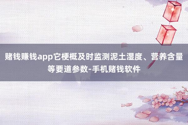 赌钱赚钱app它梗概及时监测泥土湿度、营养含量等要道参数-手机赌钱软件