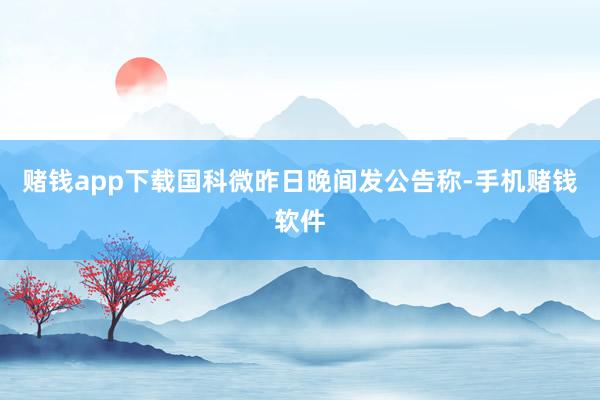 赌钱app下载国科微昨日晚间发公告称-手机赌钱软件