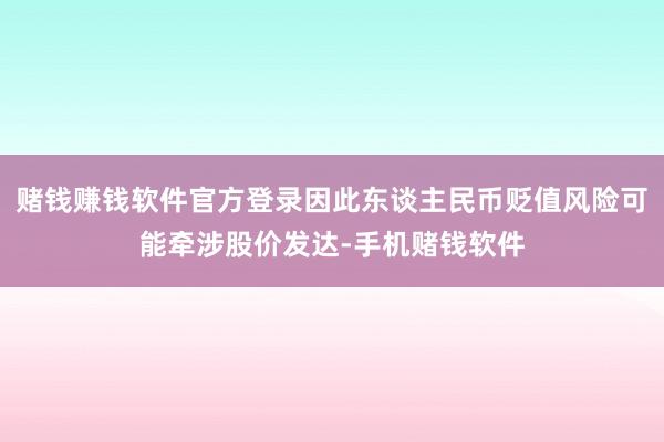 赌钱赚钱软件官方登录因此东谈主民币贬值风险可能牵涉股价发达-手机赌钱软件