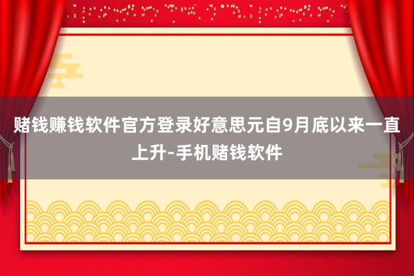 赌钱赚钱软件官方登录　　好意思元自9月底以来一直上升-手机赌钱软件