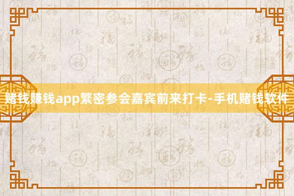 赌钱赚钱app繁密参会嘉宾前来打卡-手机赌钱软件