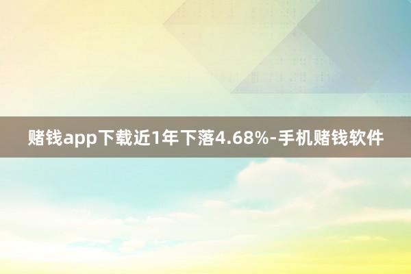 赌钱app下载近1年下落4.68%-手机赌钱软件