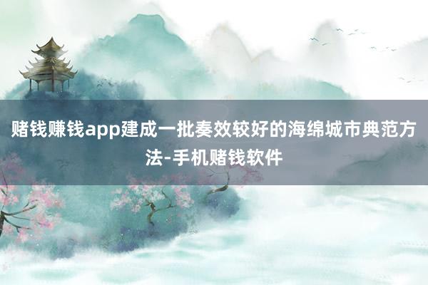 赌钱赚钱app建成一批奏效较好的海绵城市典范方法-手机赌钱软件
