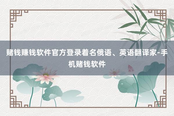 赌钱赚钱软件官方登录着名俄语、英语翻译家-手机赌钱软件