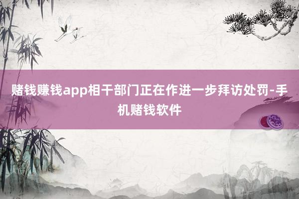 赌钱赚钱app相干部门正在作进一步拜访处罚-手机赌钱软件