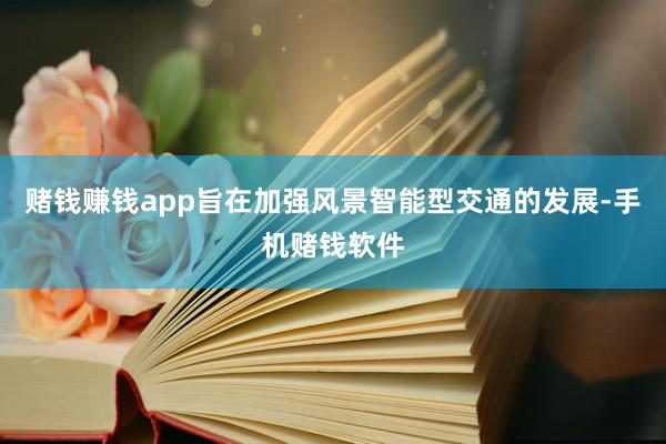 赌钱赚钱app旨在加强风景智能型交通的发展-手机赌钱软件