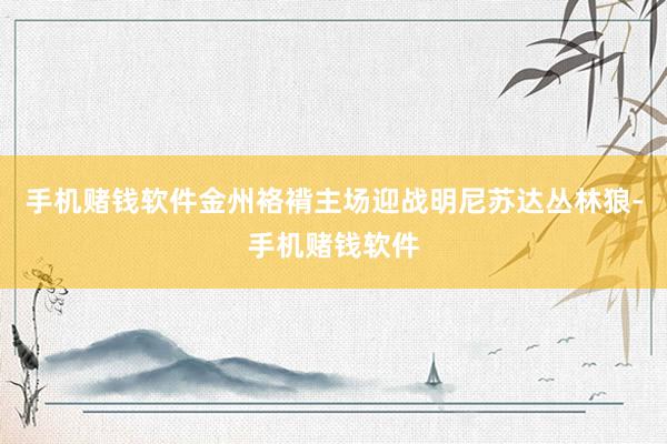 手机赌钱软件金州袼褙主场迎战明尼苏达丛林狼-手机赌钱软件