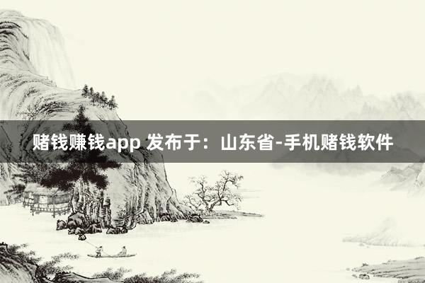 赌钱赚钱app 发布于：山东省-手机赌钱软件