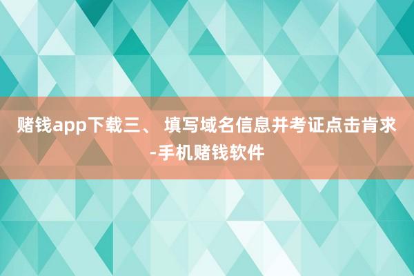 赌钱app下载三、 填写域名信息并考证点击肯求-手机赌钱软件
