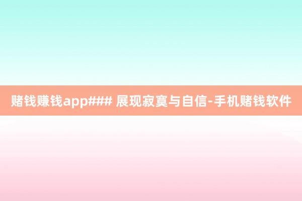 赌钱赚钱app### 展现寂寞与自信-手机赌钱软件