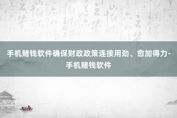 手机赌钱软件确保财政政策连接用劲、愈加得力-手机赌钱软件