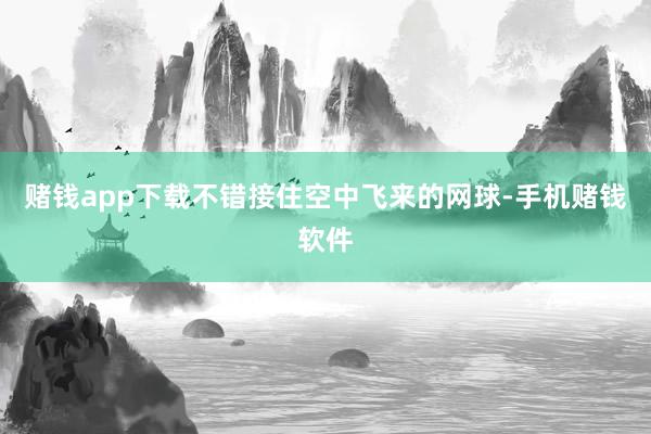 赌钱app下载不错接住空中飞来的网球-手机赌钱软件