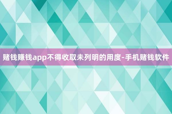 赌钱赚钱app不得收取未列明的用度-手机赌钱软件