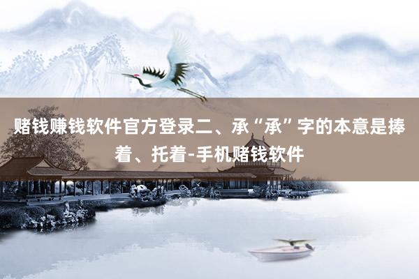 赌钱赚钱软件官方登录二、承“承”字的本意是捧着、托着-手机赌钱软件
