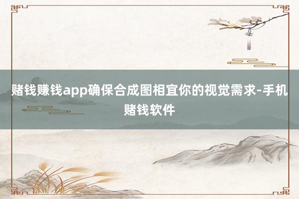 赌钱赚钱app确保合成图相宜你的视觉需求-手机赌钱软件