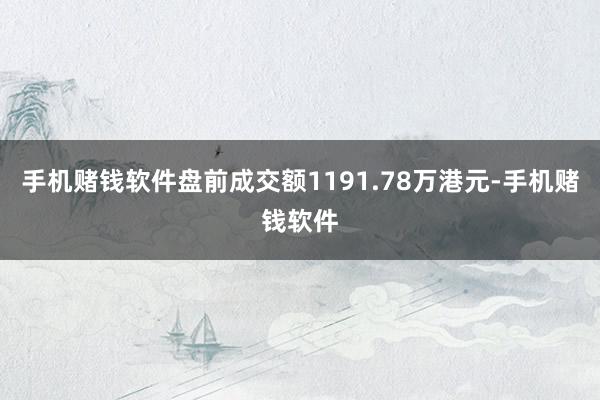 手机赌钱软件盘前成交额1191.78万港元-手机赌钱软件