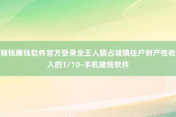 赌钱赚钱软件官方登录全王人额占城镇住户财产性收入的1/10-手机赌钱软件