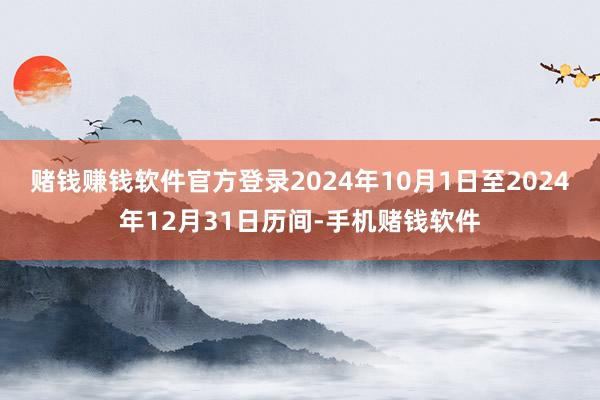 赌钱赚钱软件官方登录2024年10月1日至2024年12月31日历间-手机赌钱软件
