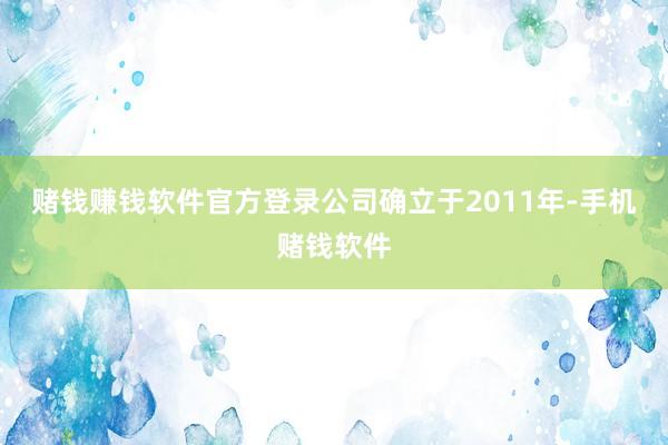 赌钱赚钱软件官方登录公司确立于2011年-手机赌钱软件