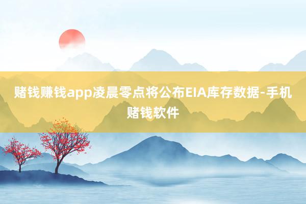 赌钱赚钱app凌晨零点将公布EIA库存数据-手机赌钱软件