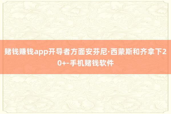 赌钱赚钱app开导者方面安芬尼·西蒙斯和齐拿下20+-手机赌钱软件
