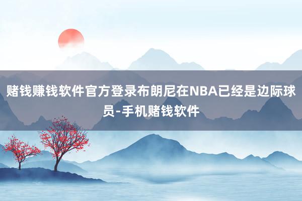 赌钱赚钱软件官方登录布朗尼在NBA已经是边际球员-手机赌钱软件