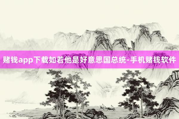 赌钱app下载如若他是好意思国总统-手机赌钱软件