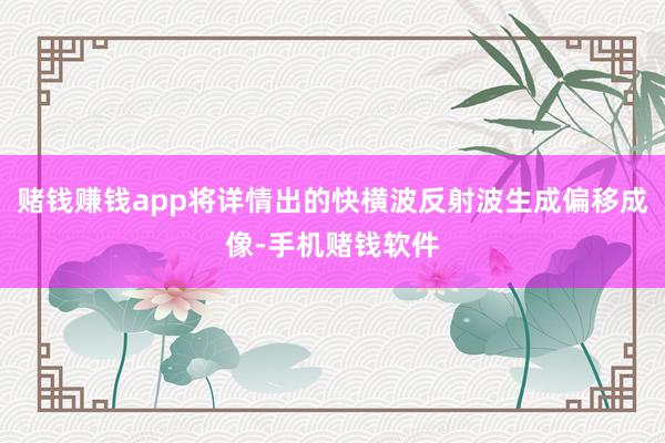 赌钱赚钱app将详情出的快横波反射波生成偏移成像-手机赌钱软件