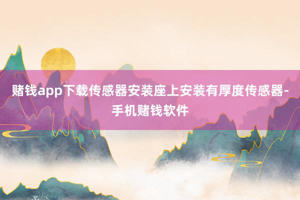 赌钱app下载传感器安装座上安装有厚度传感器-手机赌钱软件