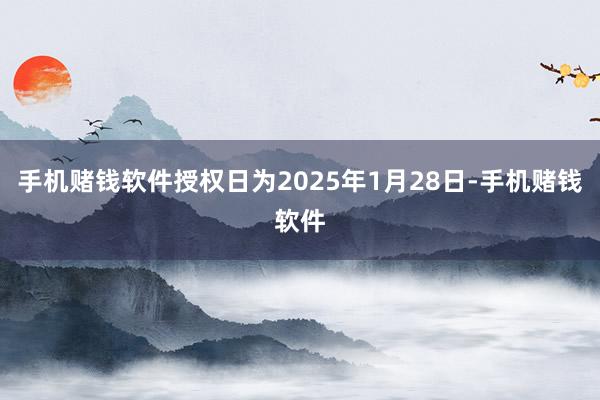 手机赌钱软件授权日为2025年1月28日-手机赌钱软件