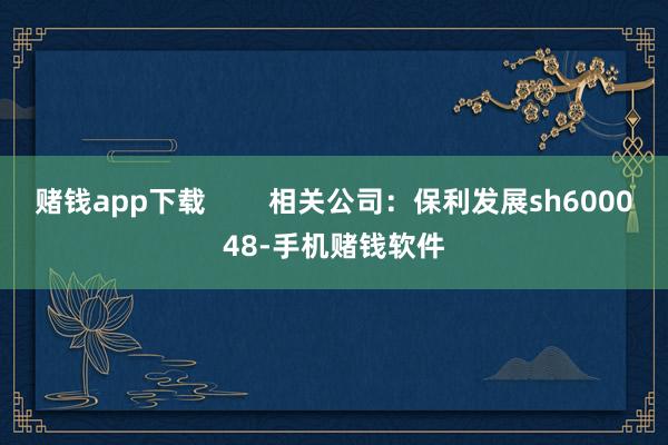 赌钱app下载        相关公司：保利发展sh600048-手机赌钱软件
