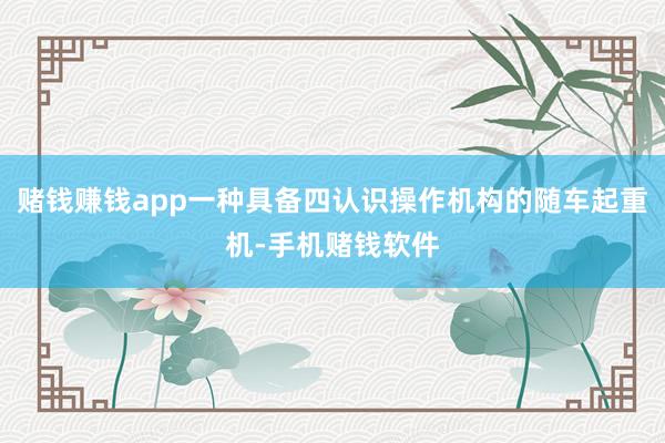 赌钱赚钱app一种具备四认识操作机构的随车起重机-手机赌钱软件