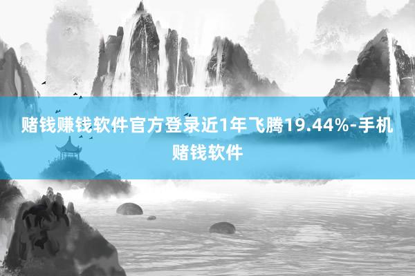 赌钱赚钱软件官方登录近1年飞腾19.44%-手机赌钱软件