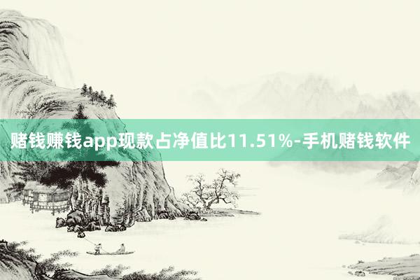 赌钱赚钱app现款占净值比11.51%-手机赌钱软件