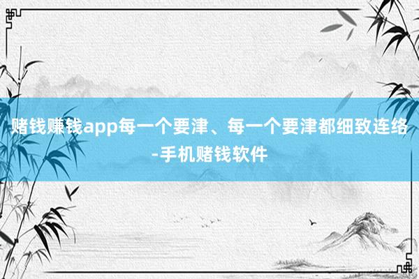赌钱赚钱app每一个要津、每一个要津都细致连络-手机赌钱软件