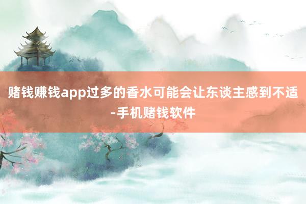 赌钱赚钱app过多的香水可能会让东谈主感到不适-手机赌钱软件