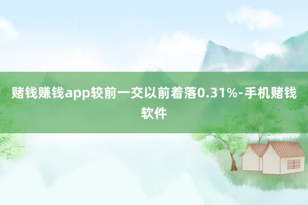 赌钱赚钱app较前一交以前着落0.31%-手机赌钱软件